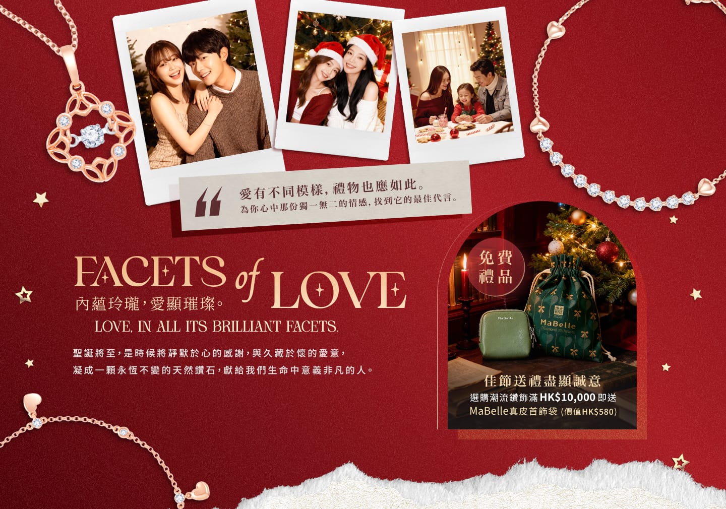 愛有不同模樣，禮物也應如此。為你心中那份獨一無二的情感，找到它的最佳代言。聖誕將至，是時候將靜默於心的感謝，與久藏於懷的愛意，凝成一顆永恆不變的天然鑽石，獻給我們生命中意義非凡的人。佳節送禮盡顯誠意，選購潮流鑽飾滿HK$10,000即送MaBelle真皮首飾袋 (價值HK$580)